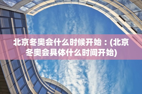 北京冬奥会什么时候开始︰(北京冬奥会具体什么时间开始)