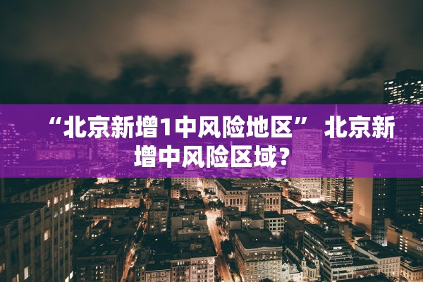 “北京新增1中风险地区	” 北京新增中风险区域？