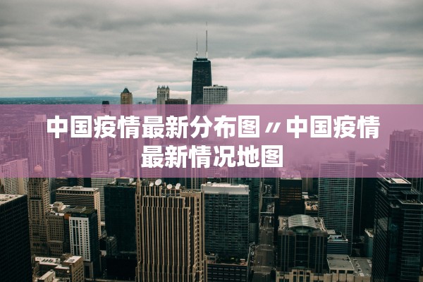 中国疫情最新分布图〃中国疫情最新情况地图