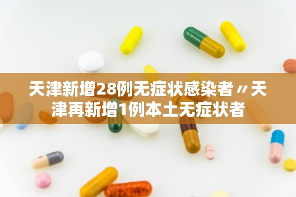 天津新增28例无症状感染者〃天津再新增1例本土无症状者