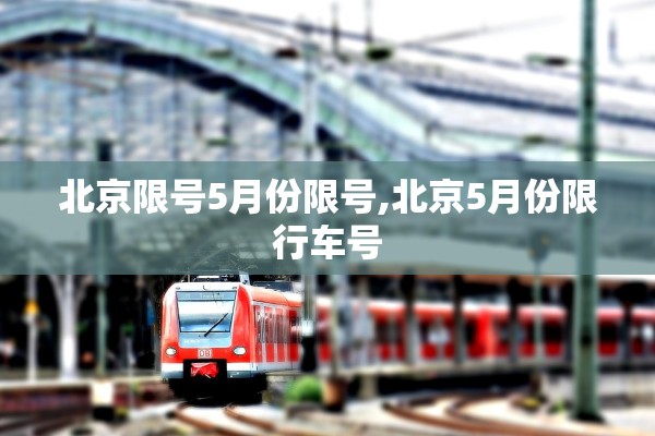 北京限号5月份限号,北京5月份限行车号