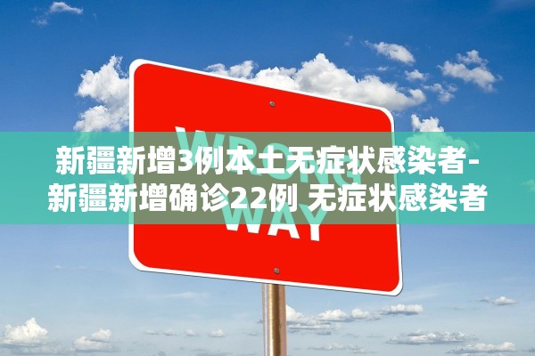 新疆新增3例本土无症状感染者-新疆新增确诊22例 无症状感染者38例
