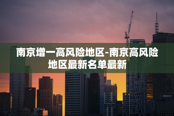 南京增一高风险地区-南京高风险地区最新名单最新