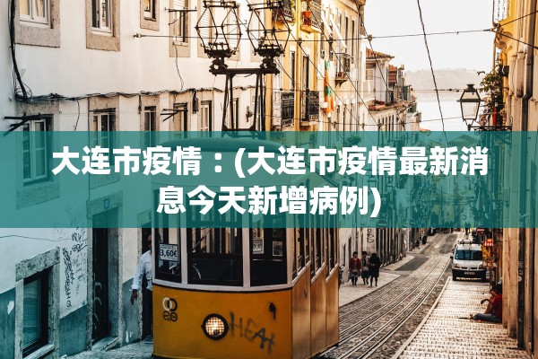 大连市疫情︰(大连市疫情最新消息今天新增病例)