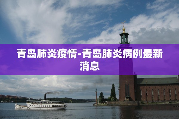 青岛肺炎疫情-青岛肺炎病例最新消息