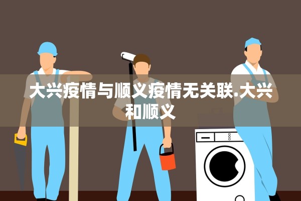 大兴疫情与顺义疫情无关联.大兴和顺义