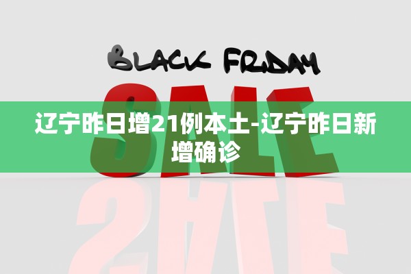 辽宁昨日增21例本土-辽宁昨日新增确诊