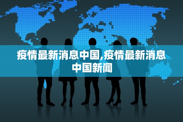 疫情最新消息中国,疫情最新消息中国新闻