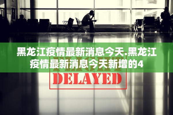 黑龙江疫情最新消息今天.黑龙江疫情最新消息今天新增的4