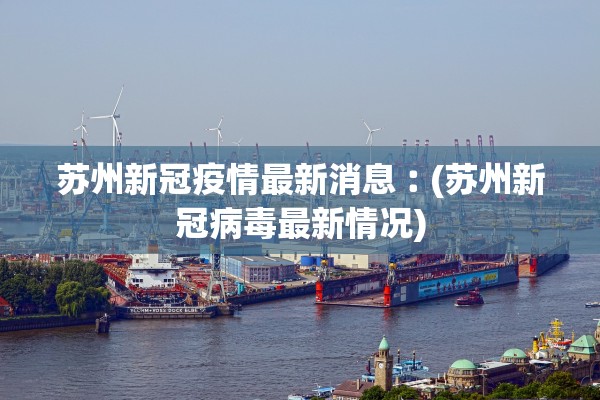 苏州新冠疫情最新消息︰(苏州新冠病毒最新情况)