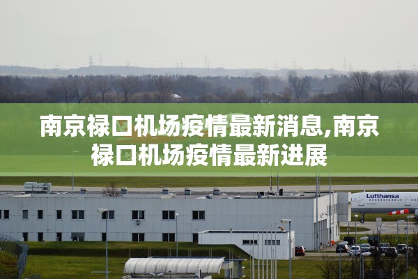 南京禄口机场疫情最新消息,南京禄口机场疫情最新进展