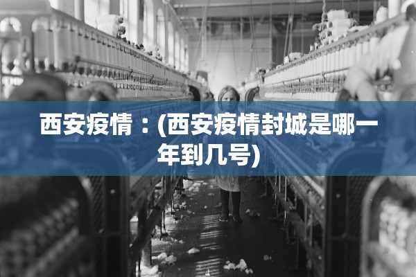 西安疫情︰(西安疫情封城是哪一年到几号)