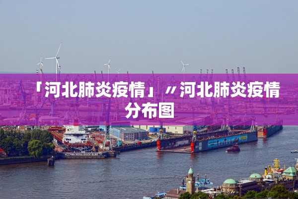 「河北肺炎疫情」〃河北肺炎疫情分布图