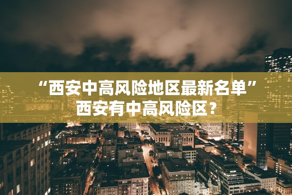 “西安中高风险地区最新名单	” 西安有中高风险区？