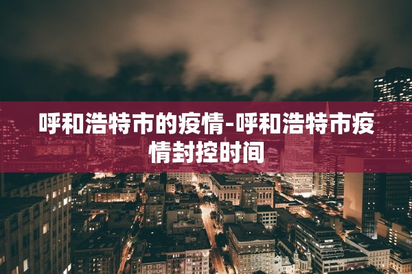 呼和浩特市的疫情-呼和浩特市疫情封控时间