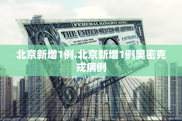 北京新增1例.北京新增1例奥密克戎病例