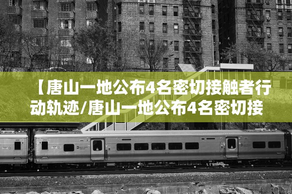 【唐山一地公布4名密切接触者行动轨迹/唐山一地公布4名密切接触者行动轨迹查询】