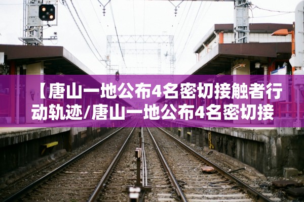 【唐山一地公布4名密切接触者行动轨迹/唐山一地公布4名密切接触者行动轨迹查询】