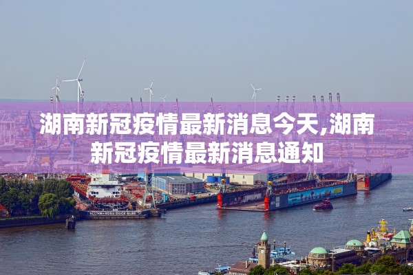 湖南新冠疫情最新消息今天,湖南新冠疫情最新消息通知