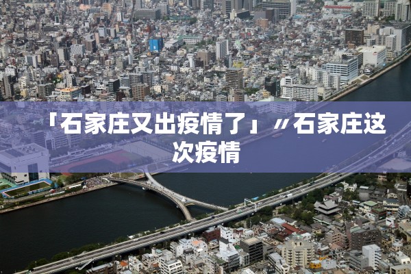 「石家庄又出疫情了」〃石家庄这次疫情