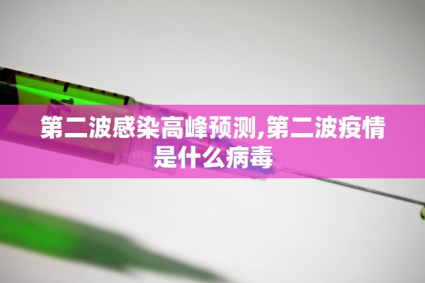 第二波感染高峰预测,第二波疫情是什么病毒
