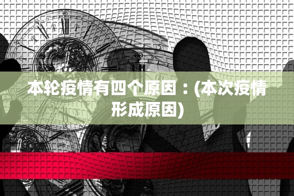 本轮疫情有四个原因︰(本次疫情形成原因)
