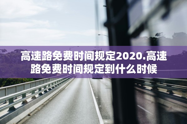 高速路免费时间规定2020.高速路免费时间规定到什么时候