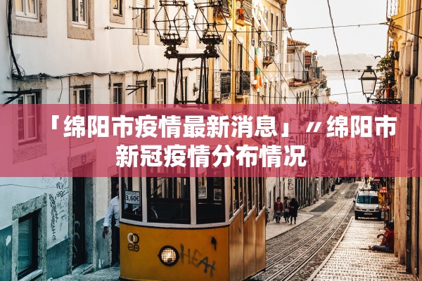 「绵阳市疫情最新消息」〃绵阳市新冠疫情分布情况