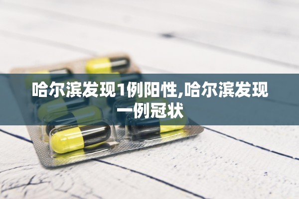 哈尔滨发现1例阳性,哈尔滨发现一例冠状