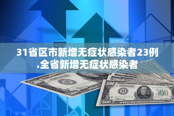 31省区市新增无症状感染者23例.全省新增无症状感染者