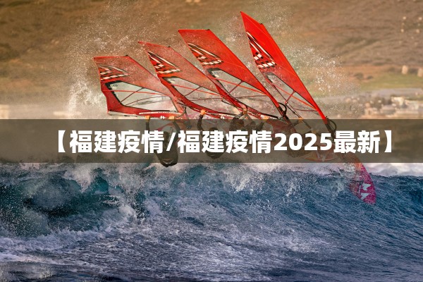 【福建疫情/福建疫情2025最新】