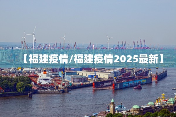 【福建疫情/福建疫情2025最新】