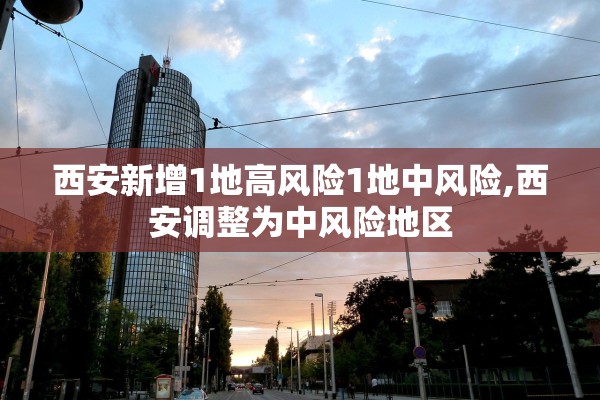西安新增1地高风险1地中风险,西安调整为中风险地区