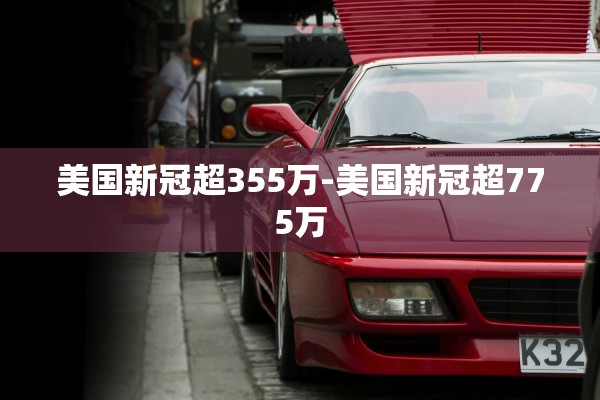 美国新冠超355万-美国新冠超775万