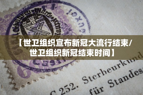 【世卫组织宣布新冠大流行结束/世卫组织新冠结束时间】