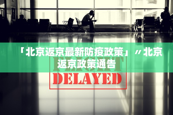 「北京返京最新防疫政策」〃北京返京政策通告