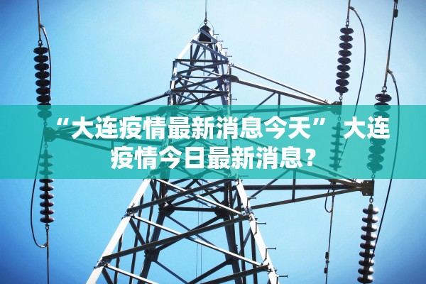 “大连疫情最新消息今天” 大连疫情今日最新消息？
