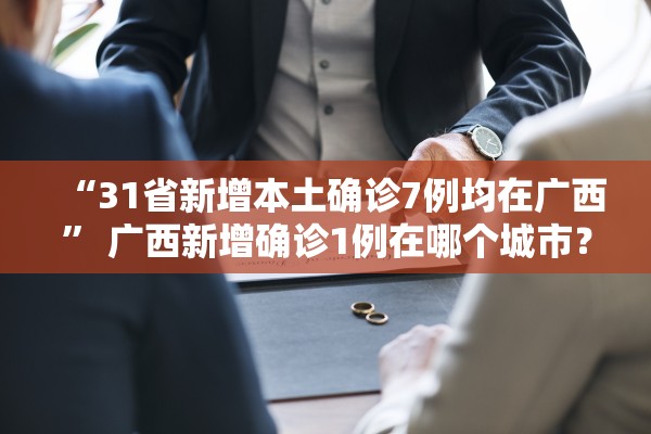 “31省新增本土确诊7例均在广西	” 广西新增确诊1例在哪个城市？