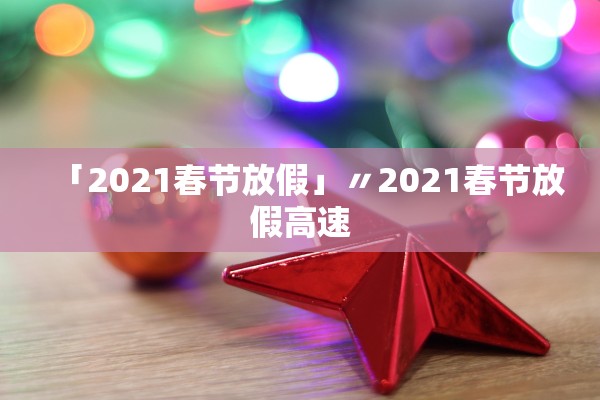 「2021春节放假」〃2021春节放假高速