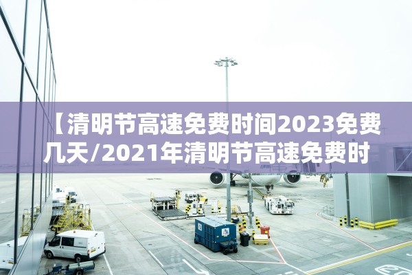 【清明节高速免费时间2023免费几天/2021年清明节高速免费时间是多少】