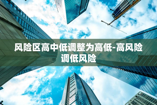风险区高中低调整为高低-高风险调低风险