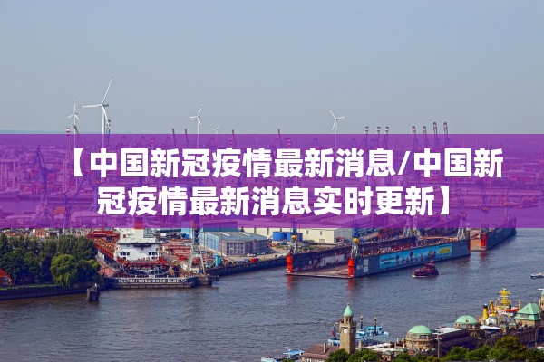 【中国新冠疫情最新消息/中国新冠疫情最新消息实时更新】