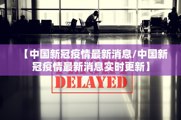 【中国新冠疫情最新消息/中国新冠疫情最新消息实时更新】