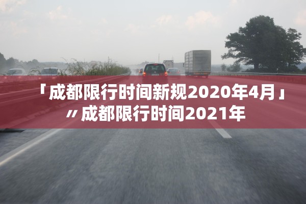 「成都限行时间新规2020年4月」〃成都限行时间2021年