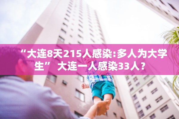 “大连8天215人感染:多人为大学生” 大连一人感染33人？