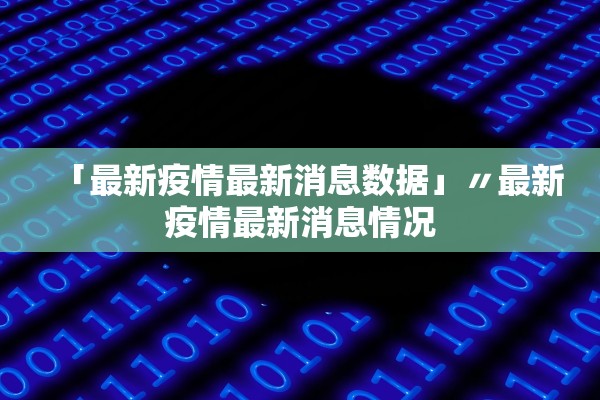 「最新疫情最新消息数据」〃最新疫情最新消息情况