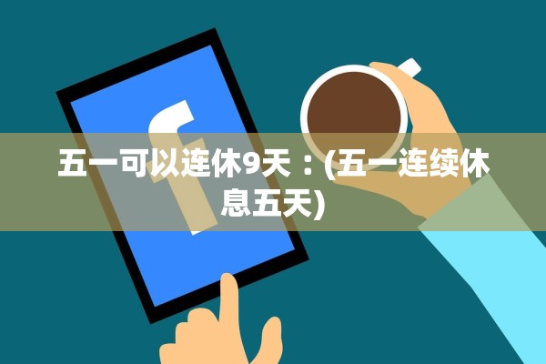 五一可以连休9天︰(五一连续休息五天)