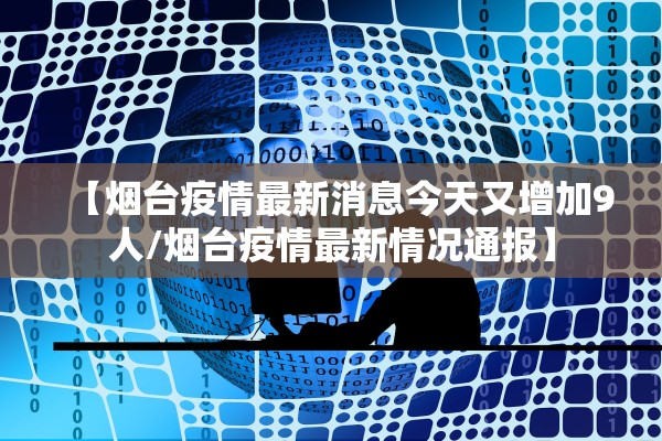 【烟台疫情最新消息今天又增加9人/烟台疫情最新情况通报】