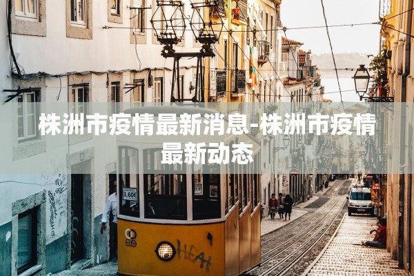 株洲市疫情最新消息-株洲市疫情最新动态
