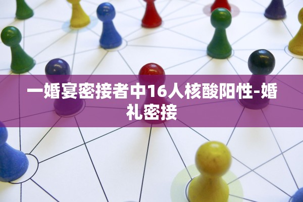 一婚宴密接者中16人核酸阳性-婚礼密接